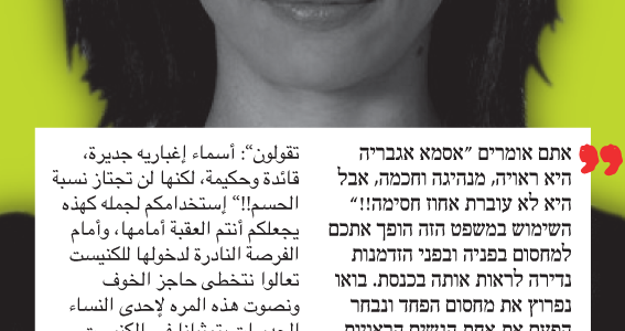<img class="alignright" src="http://heb.daam.org.il/wp-content/uploads/2012/12/ibtisam.png" alt="" width="73" height="103" />"אתם אומרים 'אסמא אגבארייה היא ראויה, מנהיגה וחכמה, אבל היא לא עוברת אחוז חסימה!!' השימוש במשפט הזה הופך אתכם למחסום בפניה ובפני הזדמנות נדירה לראות אותה בכנסת. בואו נפרוץ את מחסום הפחד ונבחר הפעם את אחת הנשים הראויות לייצג אותנו בכנסת 2013.

&nbsp;